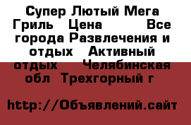 Супер Лютый Мега Гриль › Цена ­ 370 - Все города Развлечения и отдых » Активный отдых   . Челябинская обл.,Трехгорный г.